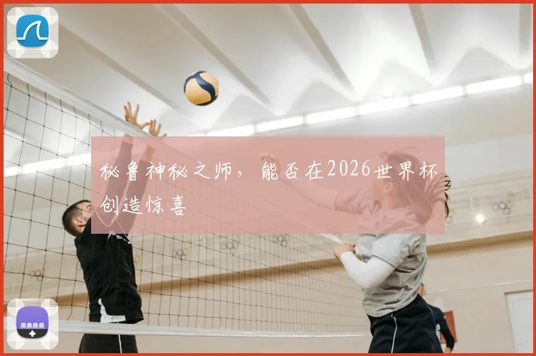 秘鲁神秘之师,能否在2026世界杯创造惊喜