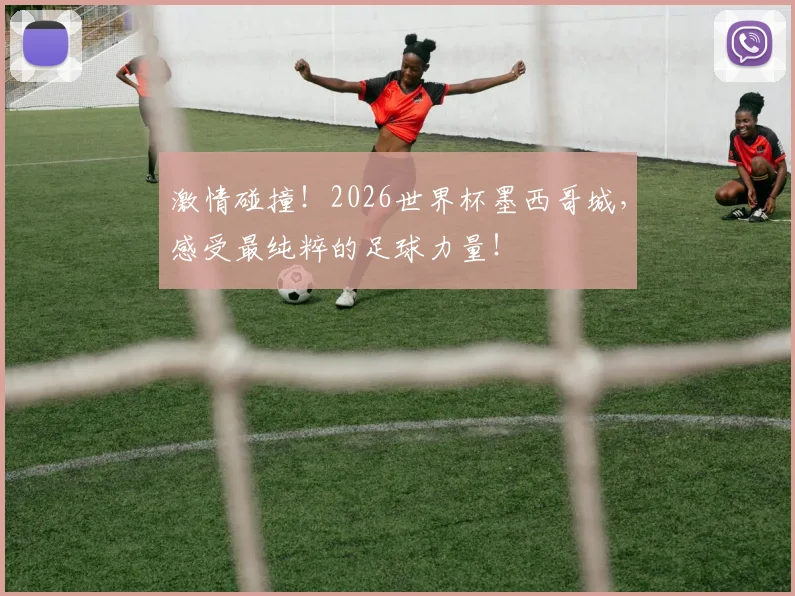 激情碰撞!2026世界杯墨西哥城,感受最纯粹的足球力量!