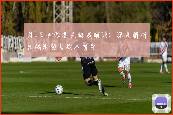 月1日世预赛关键战前瞻:深度解析出线形势与战术博弈