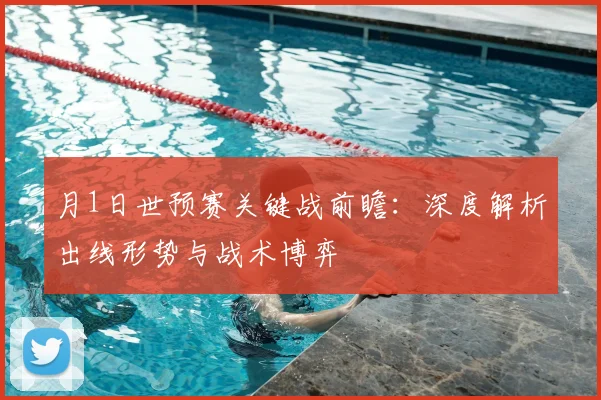 月1日世预赛关键战前瞻：深度解析出线形势与战术博弈