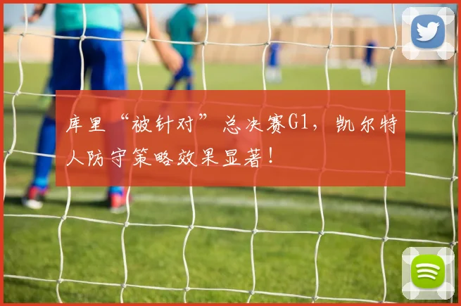 库里“被针对”总决赛G1，凯尔特人防守策略效果显著！