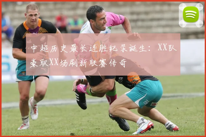 中超历史最长连胜纪录诞生：XX队豪取XX场刷新联赛传奇